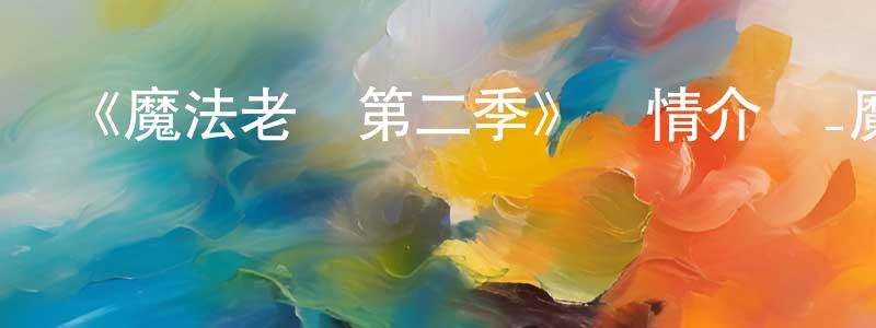 曹秀峰發布《魔法老師第二季》詳情介紹_魔法老師第二季已完結在線觀看_魔法老師第二季迅雷下載_日漫